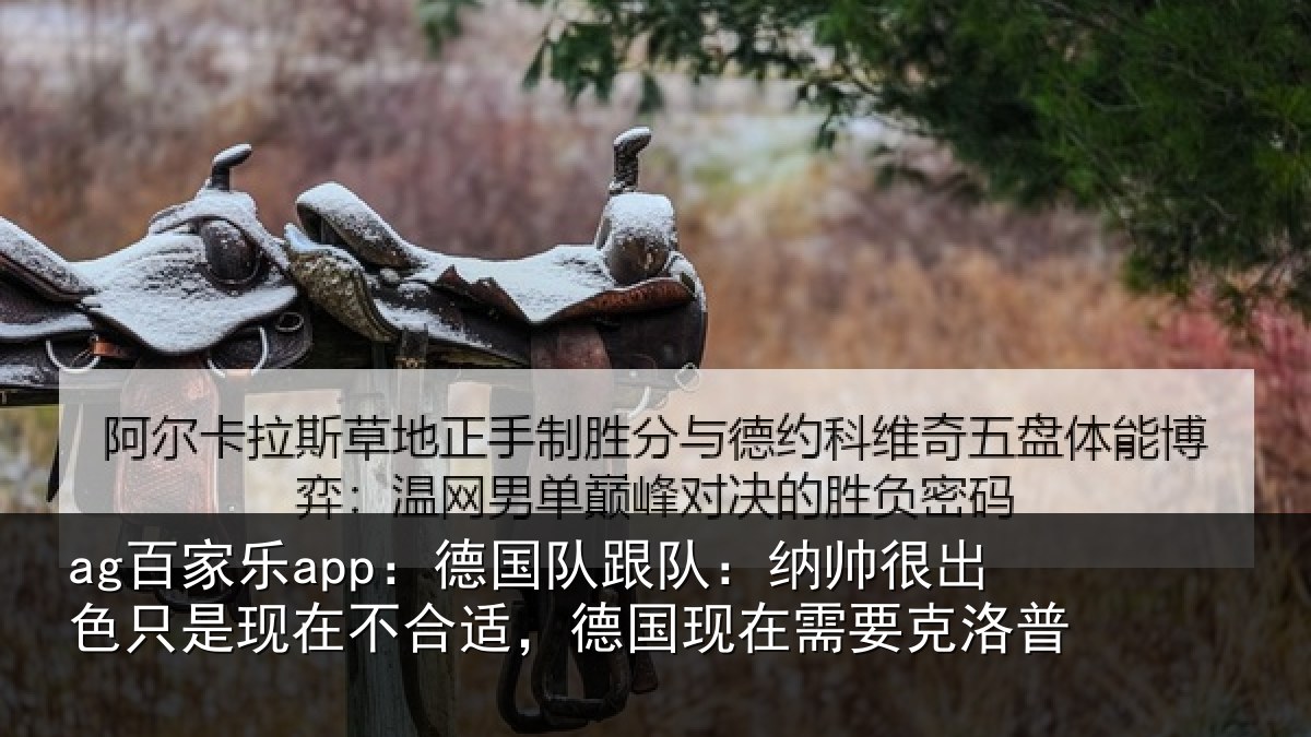 ag百家乐app:德国队跟队:纳帅很出色只是现在不合适,德国现在需要克洛普