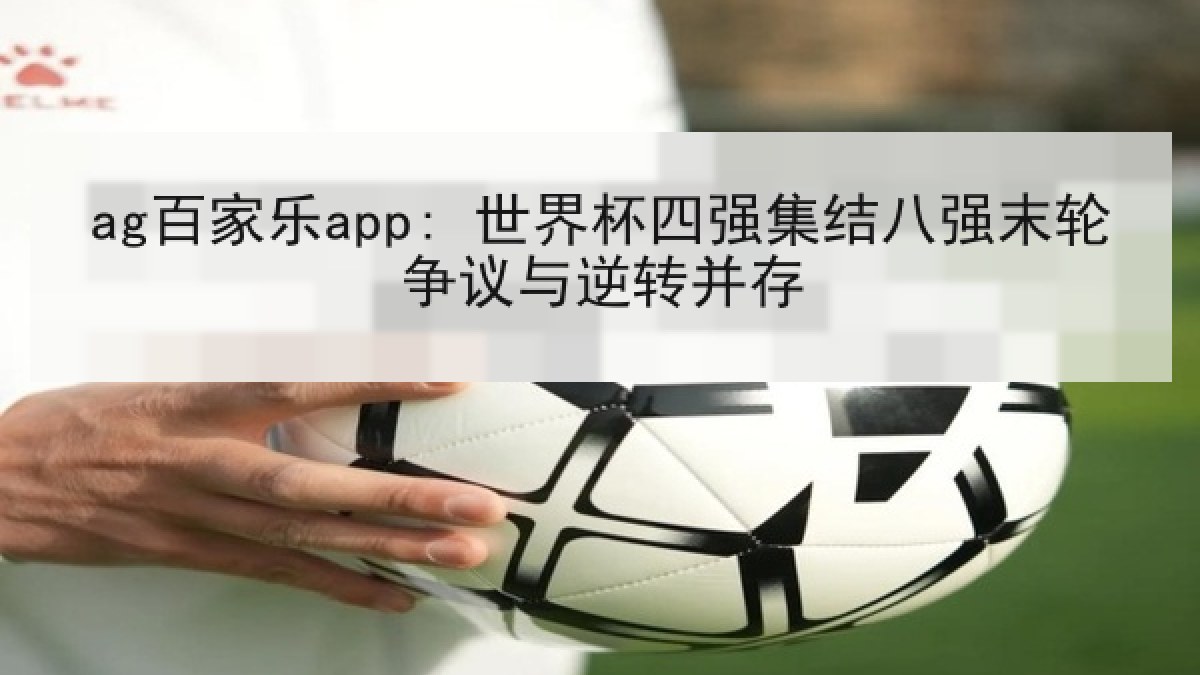 ag百家乐app: 世界杯四强集结八强末轮争议与逆转并存 ag百家乐app: 世界杯四强集结八强末轮争议与逆转并存