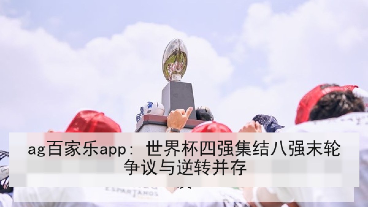 ag百家乐app: 世界杯四强集结八强末轮争议与逆转并存