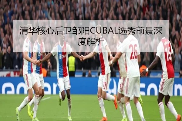 清华核心后卫邹阳CUBAL选秀前景深度解析