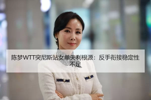 陈梦WTT突尼斯站女单失利根源：反手衔接稳定性不足
