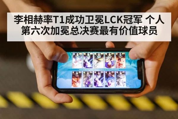 李相赫率T1成功卫冕LCK冠军 个人第六次加冕总决赛最有价值球员