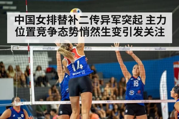 中国女排替补二传异军突起 主力位置竞争态势悄然生变引发关注