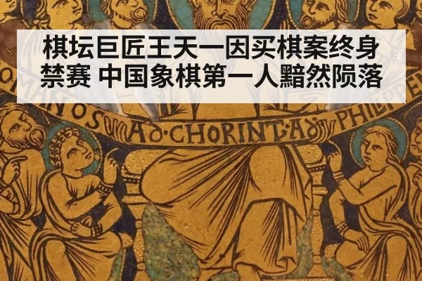 棋坛巨匠王天一因买棋案终身禁赛 中国象棋第一人黯然陨落