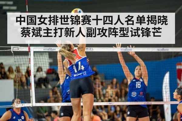 中国女排世锦赛十四人名单揭晓蔡斌主打新人副攻阵型试锋芒