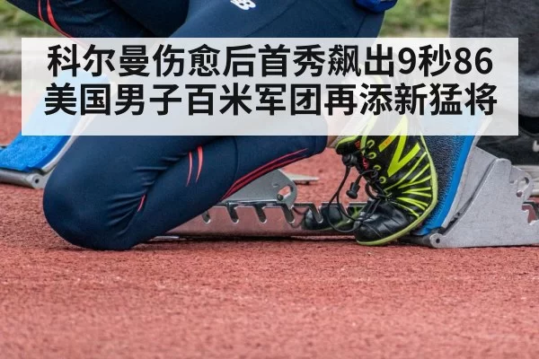 科尔曼伤愈后首秀飙出9秒86 美国男子百米军团再添新猛将